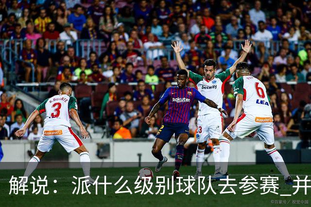 解说：派什么级别球队去参赛 并不是中国篮协能够单方面决定的