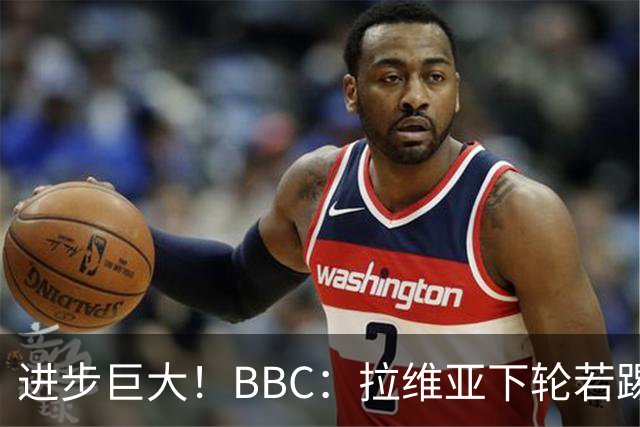 进步巨大！BBC：拉维亚下轮若踢60分钟 将创蓝军生涯连续出勤纪录